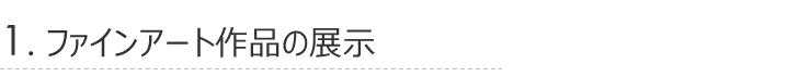 1.ファインアート作品の展示